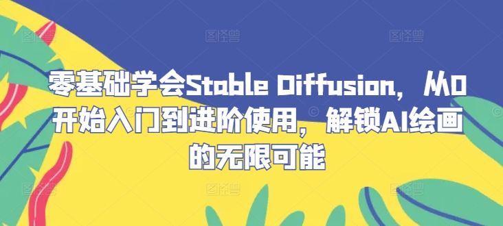 零基础学会Stable Diffusion，从0开始入门到进阶使用，解锁AI绘画的无限可能-悟空聊项目