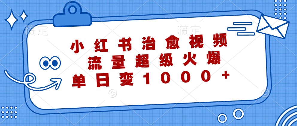 小红书治愈视频，流量超级火爆，单日变现1000+-悟空聊项目
