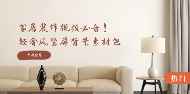 家居装饰视频必备！轻奢风竖屏背景素材包，含清晰、中间虚化、全屏虚化-悟空聊项目