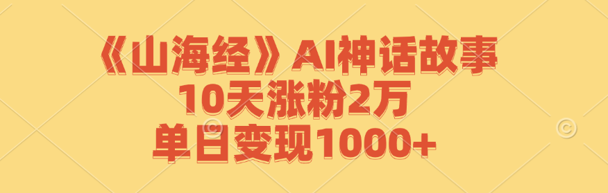 《山海经》AI神话故事，10天涨粉2万，单日变现1000+-悟空聊项目