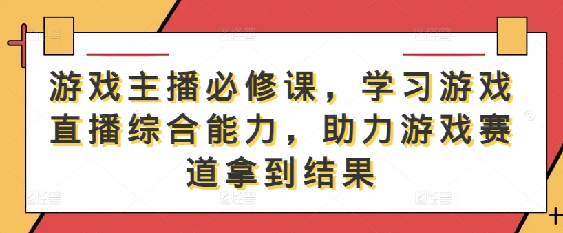 游戏主播必修课，学习游戏直播综合能力，助力游戏赛道拿到结果-悟空聊项目