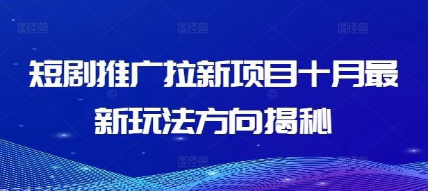 短剧推广拉新项目十月最新玩法方向揭秘-悟空聊项目