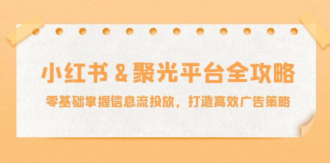 小红薯聚光平台全攻略：零基础掌握信息流投放，打造高效广告策略-悟空聊项目