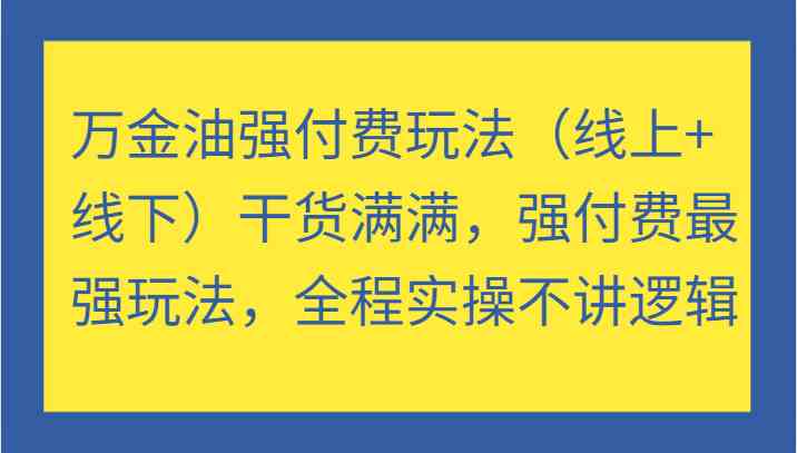 万金油强付费玩法（线上+线下）干货满满，强付费最强玩法，全程实操不讲逻辑-悟空聊项目