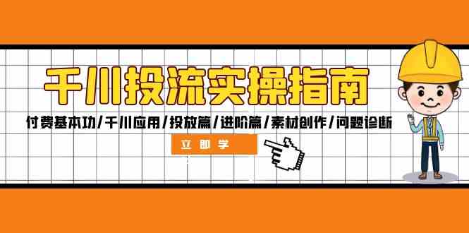 千川投流实操指南：付费基本功/千川应用/投放篇/进阶篇/素材创作/问题诊断-悟空聊项目