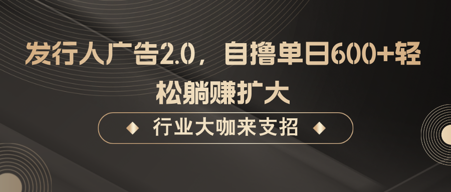 发行人广告2.0，无需任何成本自撸单日600+，轻松躺赚扩大-悟空聊项目