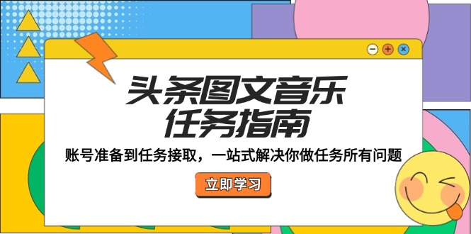 头条图文音乐任务指南：账号准备到任务接取，一站式解决你做任务所有问题-悟空聊项目