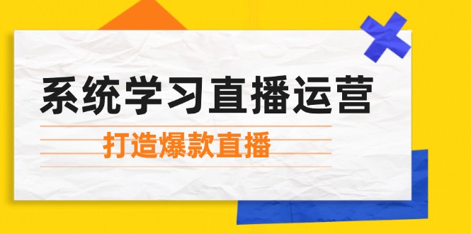 （12802期）系统学习直播运营：掌握起号方法、主播能力、小店随心推，打造爆款直播-悟空聊项目