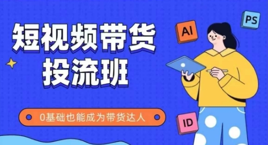 抖音快手短视频带货投流班，详细又全面的抖音快手带货实操课，零基础也能成为带货达人-悟空聊项目