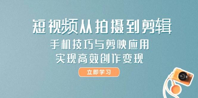 短视频从拍摄到剪辑，手机技巧与剪映应用，实现高效创作变现-悟空聊项目