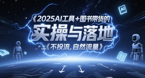 2025AI工具+图书带货的实操与落地，图文起号带货全攻略，不投流，自然流量-悟空聊项目
