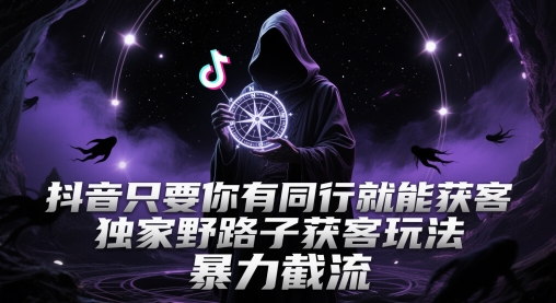 抖音只要你有同行就能获客，独家野路子获客玩法，暴力截流【揭秘】-悟空聊项目