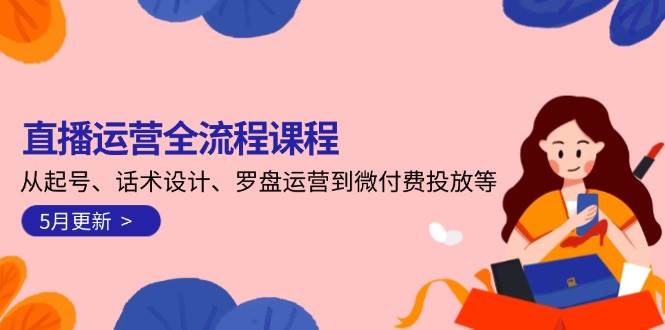 直播运营全流程课程-5月更新：从起号、话术设计、罗盘运营到微付费投放等-悟空聊项目