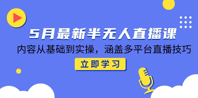 5月最新半无人直播课，内容从基础到实操，涵盖多平台直播技巧-悟空聊项目