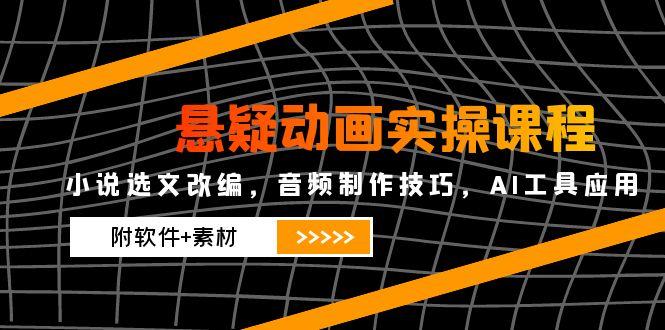悬疑动画实操课程，小说选文改编，音频制作技巧，AI工具应用(附软件+素材-悟空聊项目