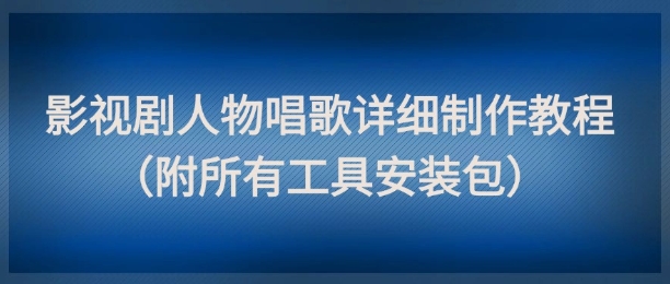 影视剧人物唱歌详细制作教程，点赞量动辄几十W(附所有工具安装包)-悟空聊项目