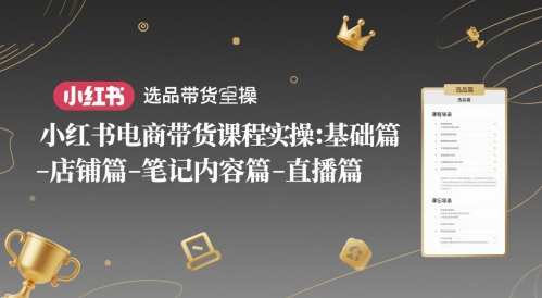 小红书电商带货课程实操：基础篇-选品篇-店铺篇-笔记内容篇-直播篇-悟空聊项目