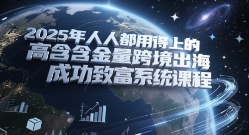 2025年人人都用得上的高含金量跨境出海成功致富系统课程-悟空聊项目