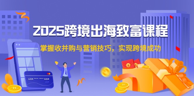 2025跨境出海致富课程，掌握收并购与营销技巧，实现跨境成功-悟空聊项目