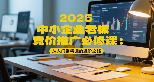 2025中小企业老板竞价推广必修课：从入门到精通的进阶之路-悟空聊项目