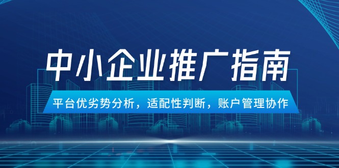 中小企业竞价推广指南，平台优劣势分析，适配性判断，账户管理协作-悟空聊项目