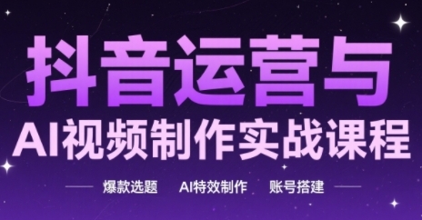 抖音运营与AI视频制作实战课程，爆款选题-AI特效制作-账号搭建-悟空聊项目