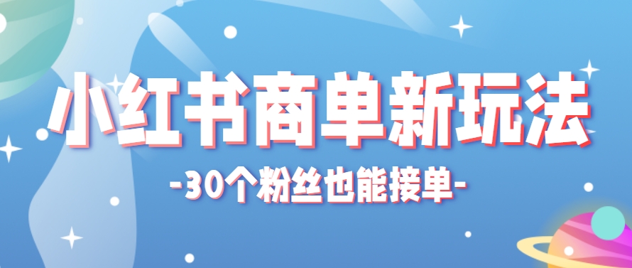 小红书商单新玩法，30个粉丝也能接单，一个月接三单赚了150+！适合新手小白操作-悟空聊项目