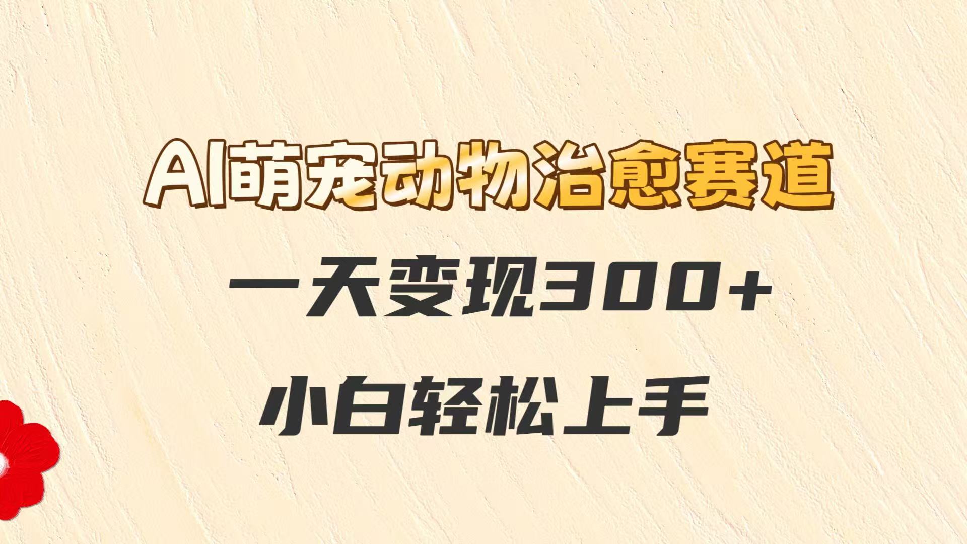 AI萌宠动物治愈赛道，一天变现300+，小白轻松上手-悟空聊项目