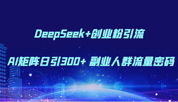 DeepSeek+创业粉引流 AI矩阵日引300+ 副业人群流量密码-悟空聊项目