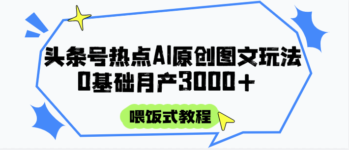头条号热点AI图文攻略，喂饭式教程+0基础月产3000+-悟空聊项目
