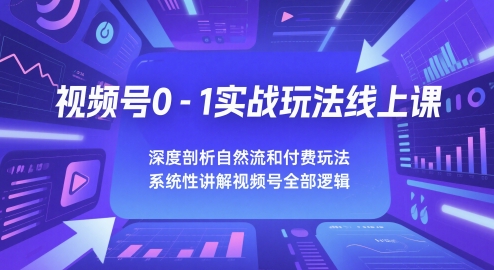视频号0-1实战玩法线上课，深度剖析自然流和付费玩法，统性讲解视频号全部逻辑-悟空聊项目