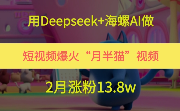 用Deepseek+海螺AI做短视频爆火“月半猫”视频，2月涨粉13.8w-悟空聊项目