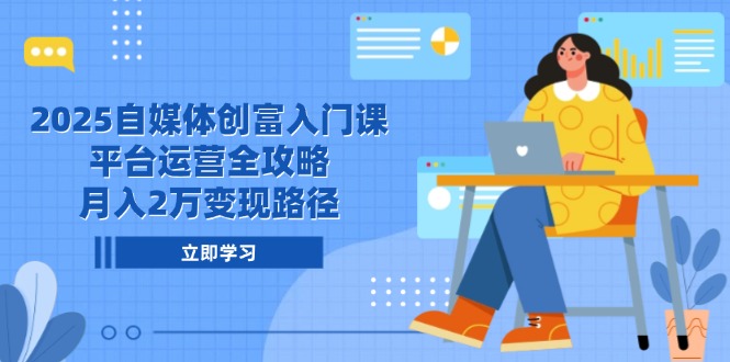 2025自媒体创富入门课，平台运营全攻略，月入2万变现路径-悟空聊项目