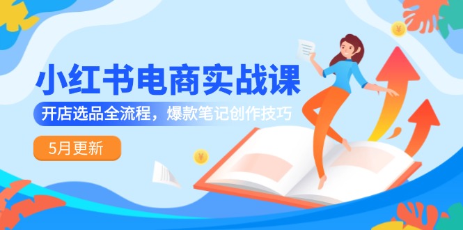小红书电商实战课-5月更新，开店选品全流程，爆款笔记创作技巧-悟空聊项目