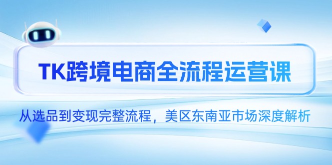 TK跨境电商全流程运营课，从选品到变现完整流程，美区东南亚市场深度解析-悟空聊项目