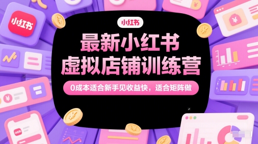 最新小红书虚拟店铺训练营，0成本适合新手见收益快，适合矩阵做-悟空聊项目