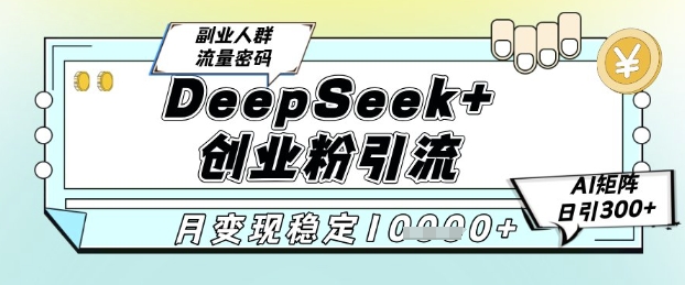DeepSeek+创业粉精准引流，全新分享课4.0玩法，AI矩阵日引300+，多种变现方式，稳定月入1W-悟空聊项目