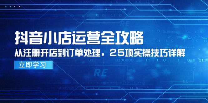 抖音小店运营全攻略，从注册开店到订单处理，25项实操技巧详解-悟空聊项目