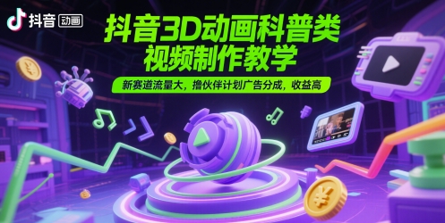 抖音3D动画科普类视频制作教学，新赛道流量大，撸伙伴计划广告分成，收益高-悟空聊项目