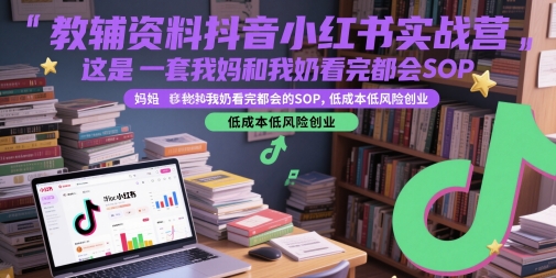 教辅资料抖音小红书实战营，这是一套我妈和我奶看完都会的SOP，低成本低风险创业-悟空聊项目