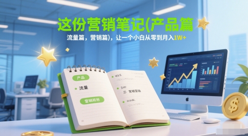 这份营销笔记(产品篇，流量篇，营销篇)，让一个小白从零到月入1W+-悟空聊项目