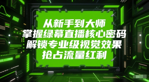 从新手到大师，掌握绿幕直播核心密码，解锁专业级视觉效果，抢占流量红利-悟空聊项目