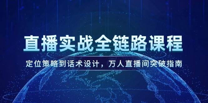 直播实战全链路课程，定位策略到话术设计，万人直播间突破指南-悟空聊项目