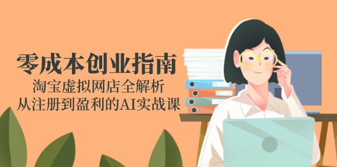 零成本创业指南：淘宝虚拟网店全解析，从注册到盈利的AI实战课-悟空聊项目