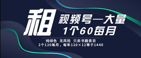 租视频号，一个60每月，2个120.纯绿色、无风险，常年租【揭秘】-悟空聊项目