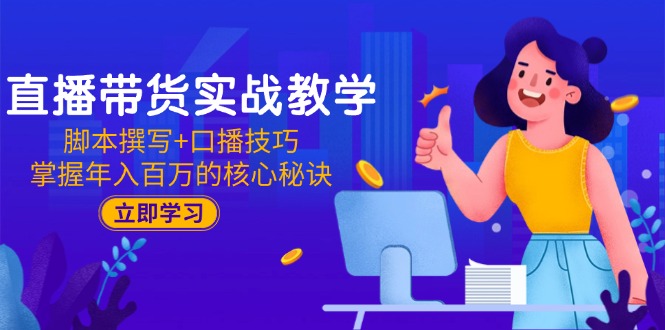直播带货实战教学：脚本撰写+口播技巧，掌握年入百万的核心秘诀-悟空聊项目