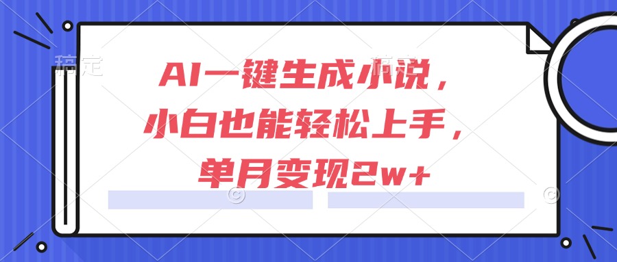 AI一键生成小说，小白也能轻松上手，单月变现2w+-悟空聊项目