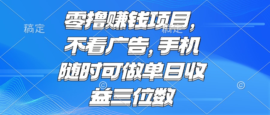 零撸赚钱项目 不看广告 手机随时可做 单日收益三位数-悟空聊项目