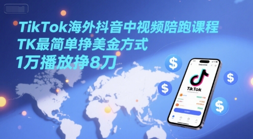TikTok海外抖音中视频陪跑课程，TK最简单挣美金方式，1万播放挣8刀-悟空聊项目