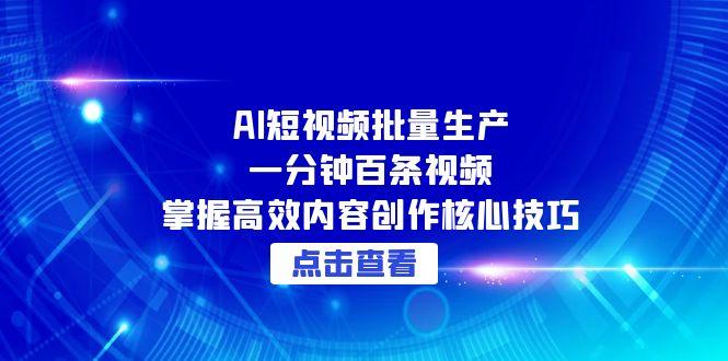AI短视频批量生产：一分钟百条视频，掌握高效内容创作核心技巧-悟空聊项目